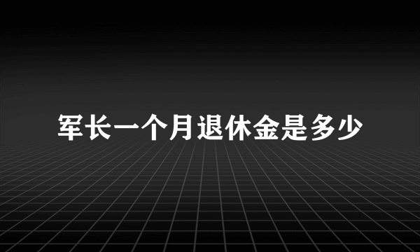 军长一个月退休金是多少