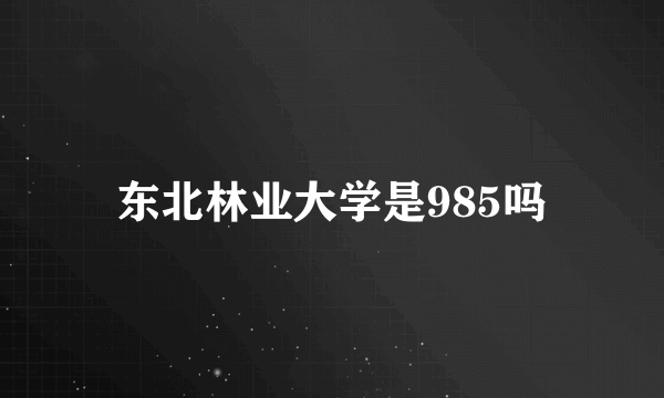 东北林业大学是985吗