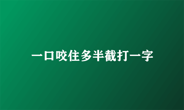 一口咬住多半截打一字