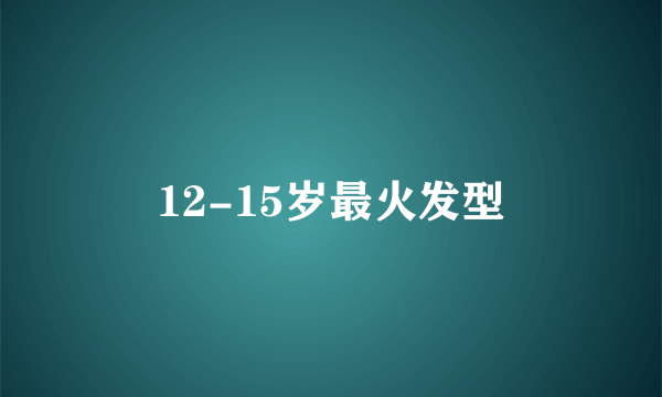 12-15岁最火发型