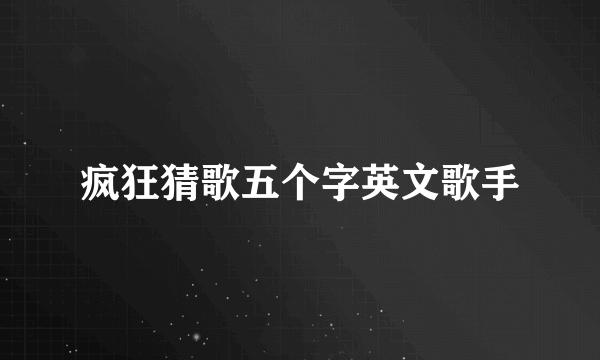 疯狂猜歌五个字英文歌手