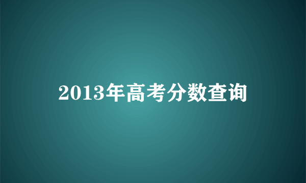 2013年高考分数查询