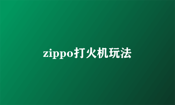 zippo打火机玩法