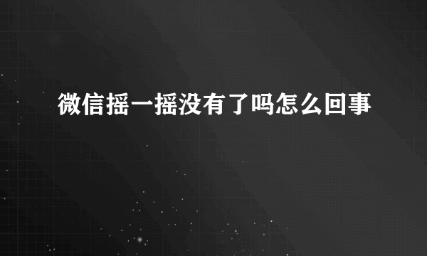 微信摇一摇没有了吗怎么回事