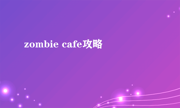 zombie cafe攻略