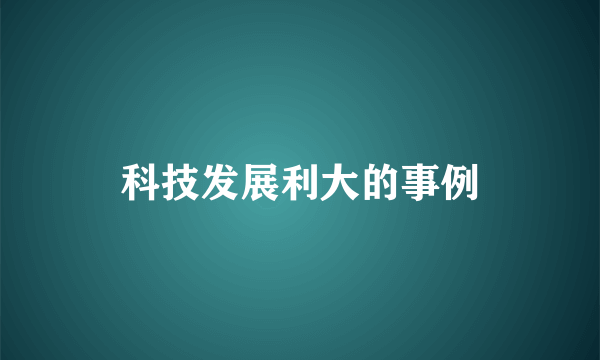 科技发展利大的事例