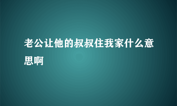 老公让他的叔叔住我家什么意思啊