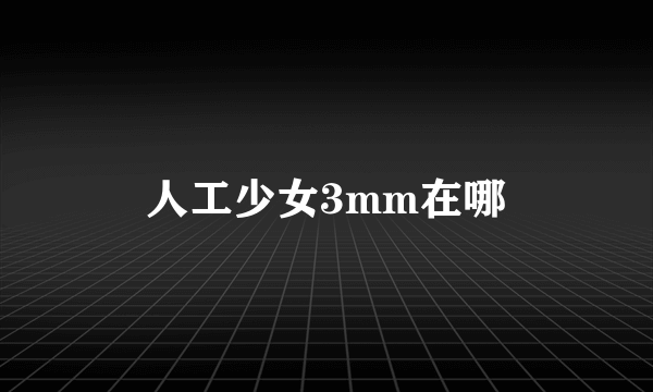 人工少女3mm在哪