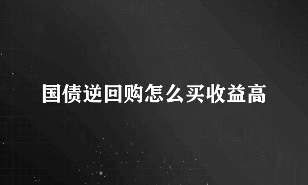 国债逆回购怎么买收益高