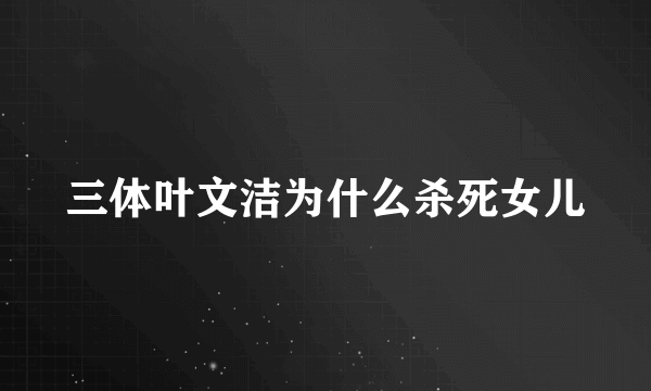 三体叶文洁为什么杀死女儿