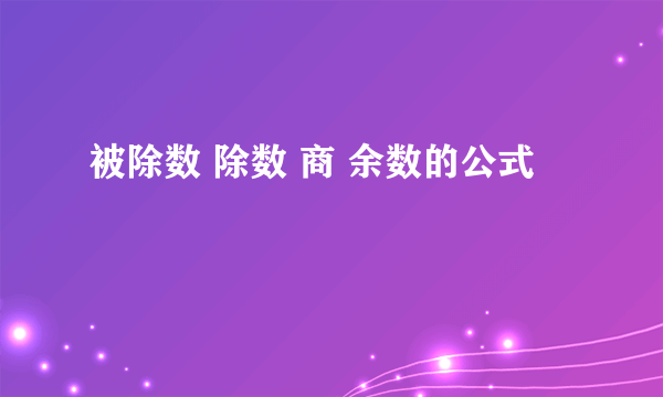 被除数 除数 商 余数的公式