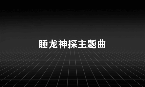 睡龙神探主题曲