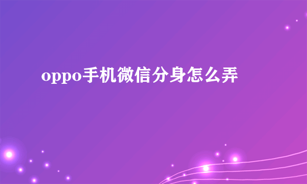 oppo手机微信分身怎么弄