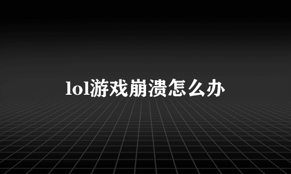 lol游戏崩溃怎么办