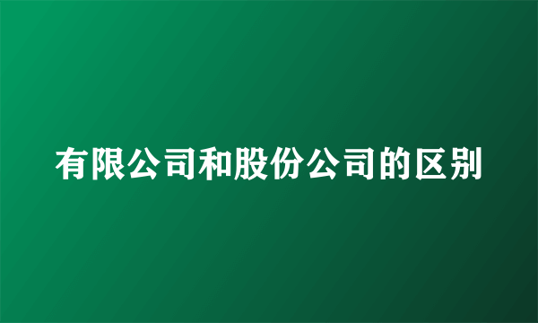 有限公司和股份公司的区别