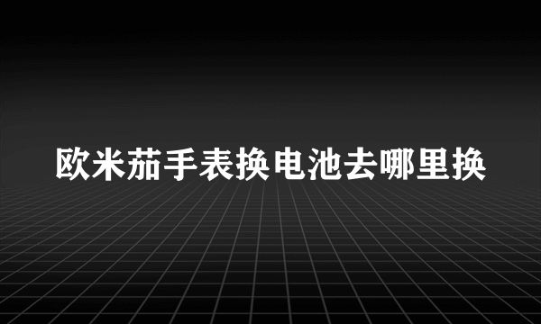 欧米茄手表换电池去哪里换