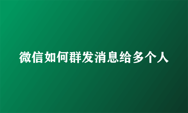 微信如何群发消息给多个人