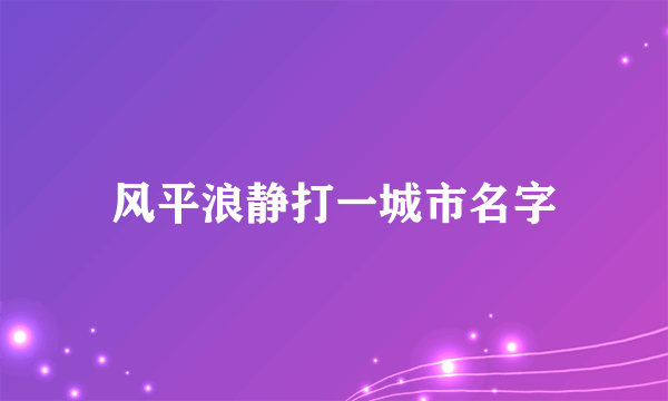 风平浪静打一城市名字