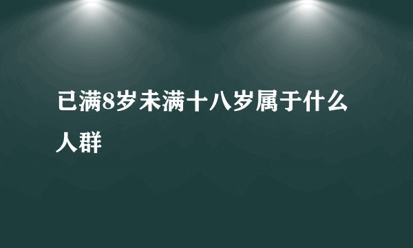 已满8岁未满十八岁属于什么人群