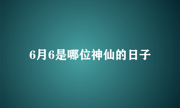 6月6是哪位神仙的日子