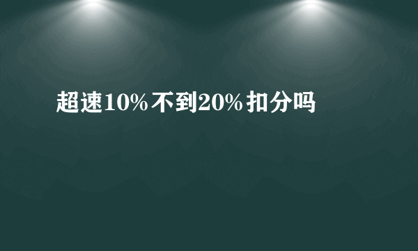 超速10%不到20%扣分吗