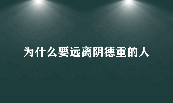 为什么要远离阴德重的人