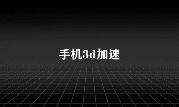 手机3d加速