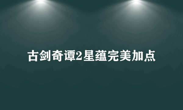 古剑奇谭2星蕴完美加点