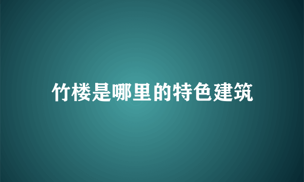 竹楼是哪里的特色建筑