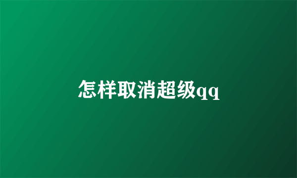 怎样取消超级qq