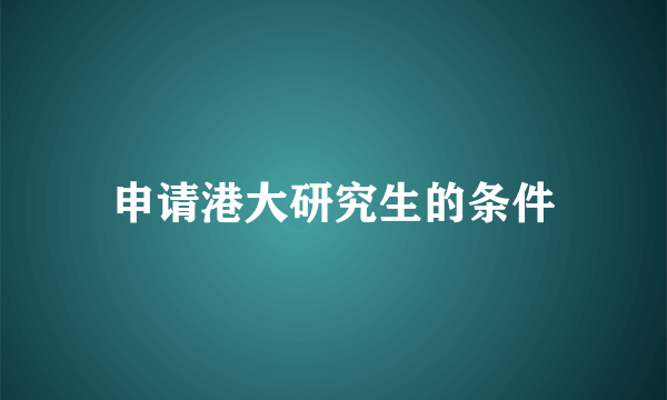 申请港大研究生的条件