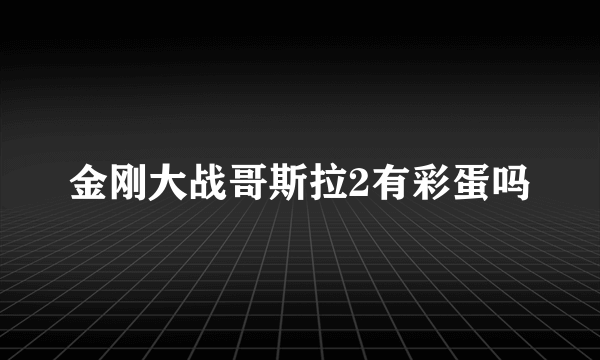 金刚大战哥斯拉2有彩蛋吗