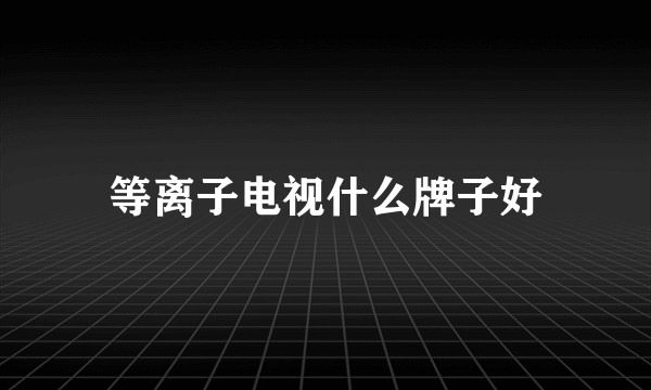 等离子电视什么牌子好