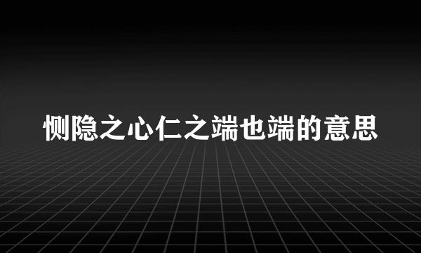 恻隐之心仁之端也端的意思