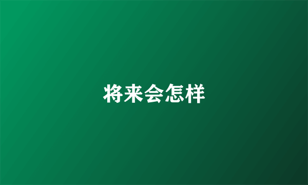 将来会怎样