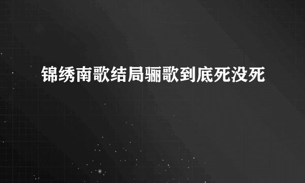 锦绣南歌结局骊歌到底死没死