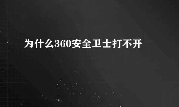 为什么360安全卫士打不开