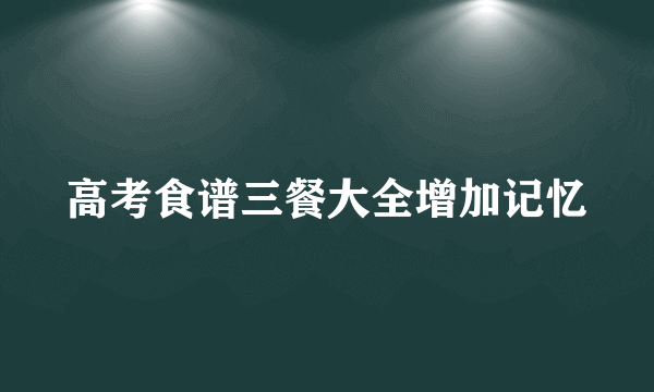 高考食谱三餐大全增加记忆