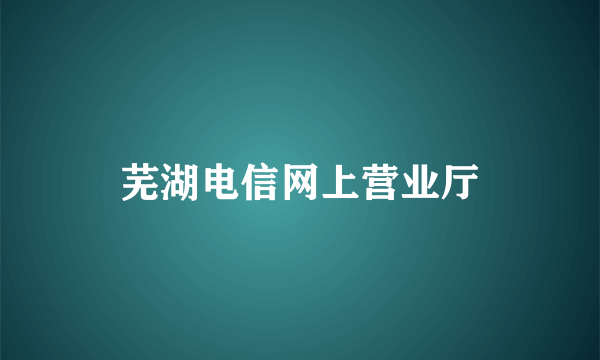 芜湖电信网上营业厅