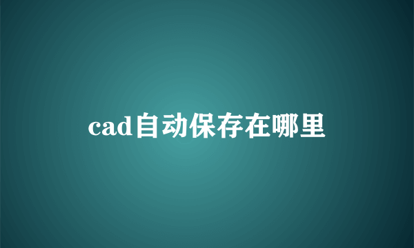 cad自动保存在哪里