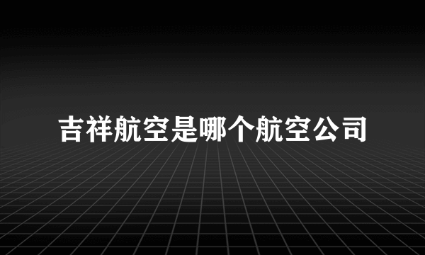 吉祥航空是哪个航空公司