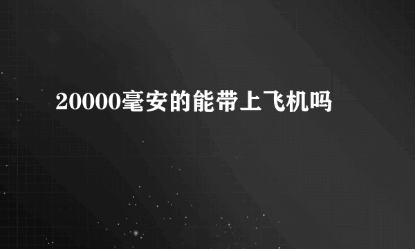 20000毫安的能带上飞机吗