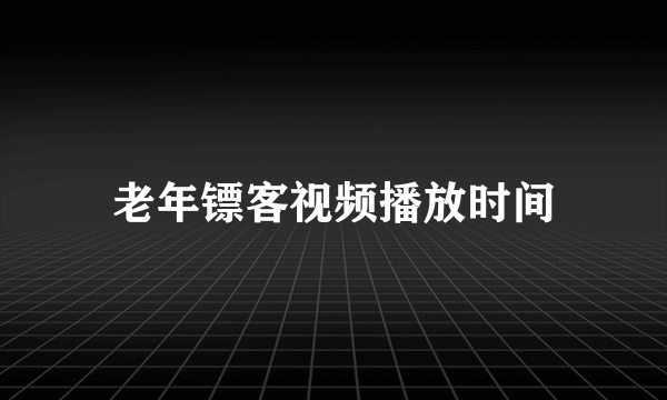 老年镖客视频播放时间