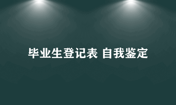 毕业生登记表 自我鉴定