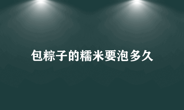 包粽子的糯米要泡多久