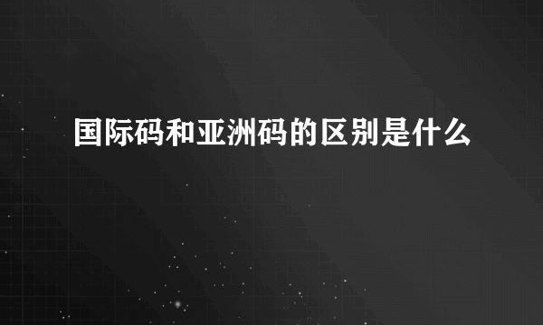 国际码和亚洲码的区别是什么