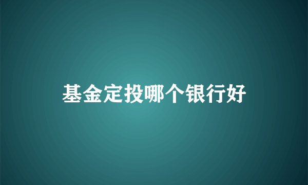 基金定投哪个银行好