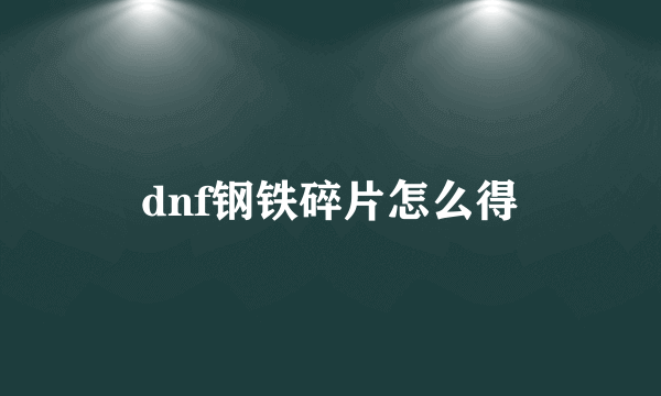 dnf钢铁碎片怎么得