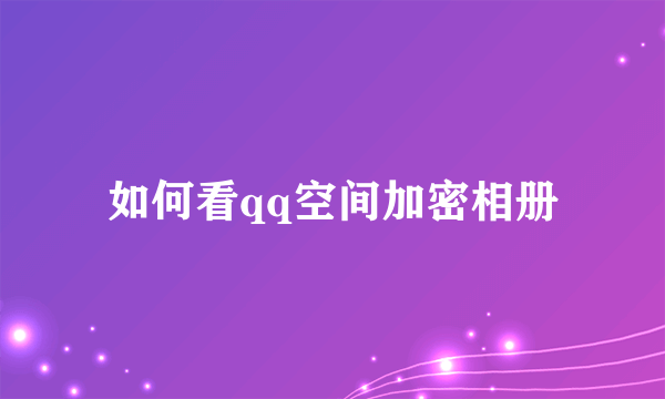 如何看qq空间加密相册