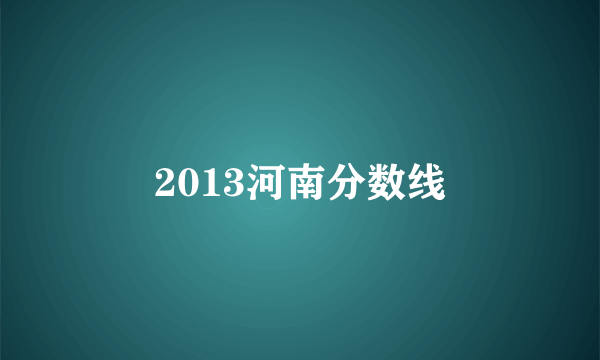 2013河南分数线